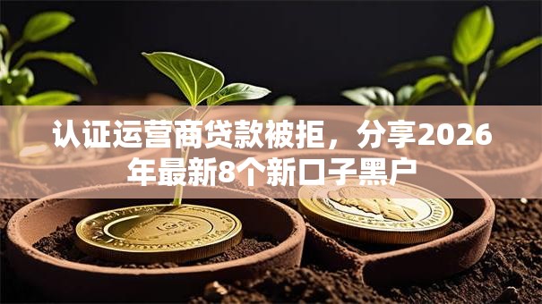 认证运营商贷款被拒,分享2026年最新8个新口子黑户 认证运营商贷款被拒,分享2026年最新8个新口子黑户