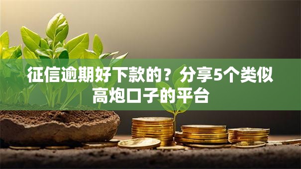 征信逾期好下款的?分享5个类似高炮口子的平台 征信逾期好下款的?分享5个类似高炮口子的平台