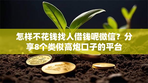怎样不花钱找人借钱呢微信？分享8个类似高炮口子的平台