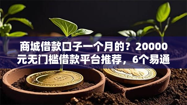 商城借款口子一个月的?20000元无门槛借款平台推荐,6个易通过的网贷平台盘点 商城借款口子一个月的?20000元无门槛借款平台推荐,6个易通过的网贷平台盘点