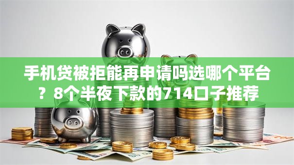 手机贷被拒能再申请吗选哪个平台？8个半夜下款的714口子推荐