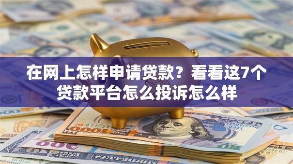 在网上怎样申请贷款?看看这7个贷款平台怎么投诉怎么样 在网上怎样申请贷款?看看这7个贷款平台怎么投诉怎么样