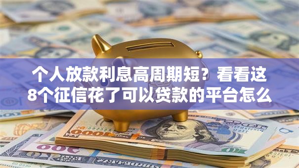 个人放款利息高周期短?看看这8个征信花了可以贷款的平台怎么样 个人放款利息高周期短?看看这8个征信花了可以贷款的平台怎么样