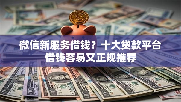 微信新服务借钱?十大贷款平台借钱容易又正规推荐 微信新服务借钱?十大贷款平台借钱容易又正规推荐