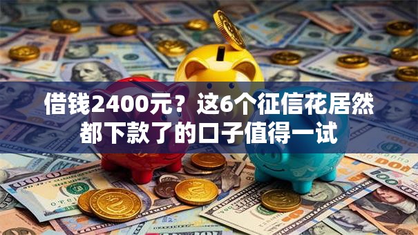借钱2400元?这6个征信花居然都下款了的口子值得一试 借钱2400元?这6个征信花居然都下款了的口子值得一试