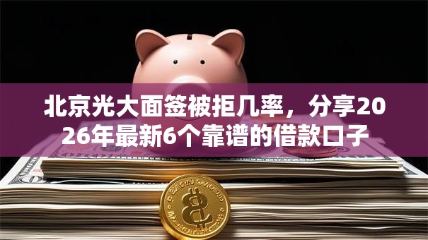 北京光大面签被拒几率,分享2026年最新6个靠谱的借款口子 北京光大面签被拒几率,分享2026年最新6个靠谱的借款口子
