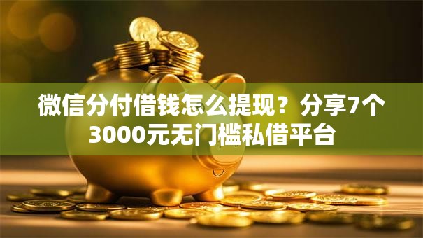 微信分付借钱怎么提现?分享7个3000元无门槛私借平台 微信分付借钱怎么提现?分享7个3000元无门槛私借平台