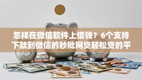 怎样在微信软件上借钱?6个支持下款到微信的秒批网贷轻松贷的平台 怎样在微信软件上借钱?6个支持下款到微信的秒批网贷轻松贷的平台