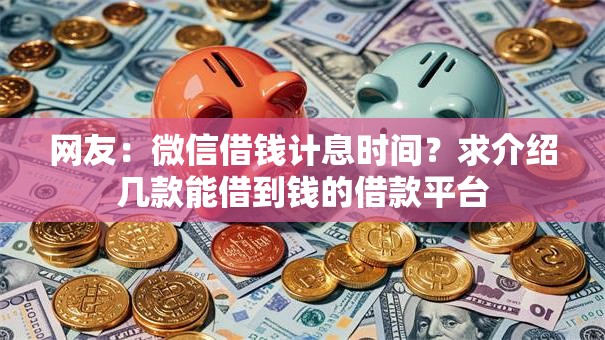 网友：微信借钱计息时间？求介绍几款能借到钱的借款平台