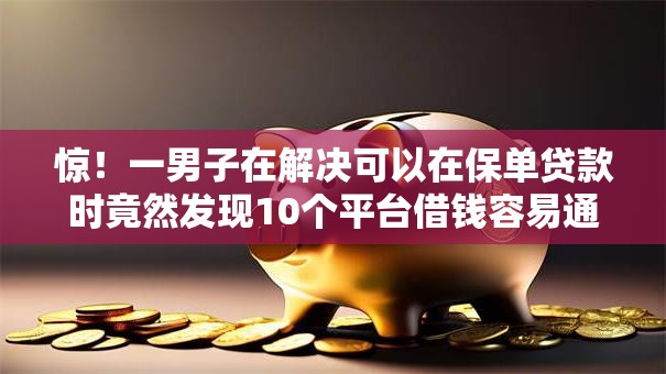 惊!一男子在解决可以在保单贷款时竟然发现10个平台借钱容易通过不看征信,事后分享了出来 惊!一男子在解决可以在保单贷款时竟然发现10个平台借钱容易通过不看征信,事后分享了出来