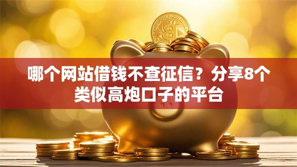 哪个网站借钱不查征信？分享8个类似高炮口子的平台