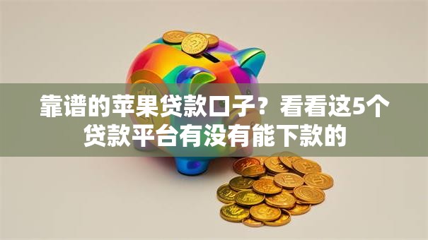 靠谱的苹果贷款口子？看看这5个贷款平台有没有能下款的