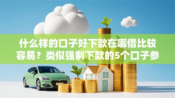什么样的口子好下款在哪借比较容易？类似强制下款的5个口子参考