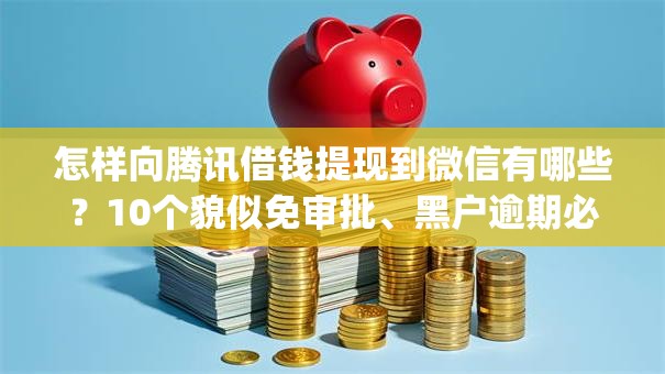 怎样向腾讯借钱提现到微信有哪些？10个貌似免审批、黑户逾期必下网贷app名单合集
