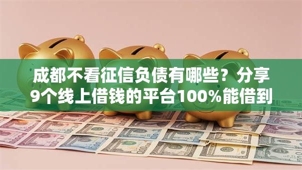成都不看征信负债有哪些?分享9个线上借钱的平台100%能借到 成都不看征信负债有哪些?分享9个线上借钱的平台100%能借到