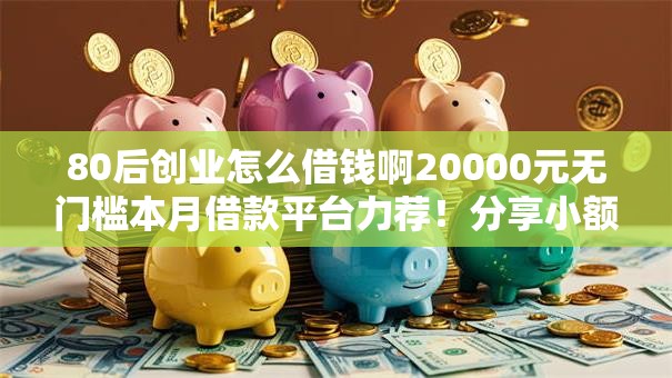 80后创业怎么借钱啊20000元无门槛本月借款平台力荐!分享小额网贷口子20000元无门槛借款 80后创业怎么借钱啊20000元无门槛本月借款平台力荐!分享小额网贷口子20000元无门槛借款