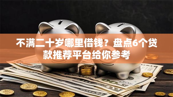 不满二十岁哪里借钱?盘点6个贷款推荐平台给你参考 不满二十岁哪里借钱?盘点6个贷款推荐平台给你参考