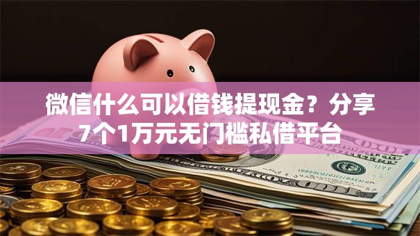 微信什么可以借钱提现金?分享7个1万元无门槛私借平台 微信什么可以借钱提现金?分享7个1万元无门槛私借平台