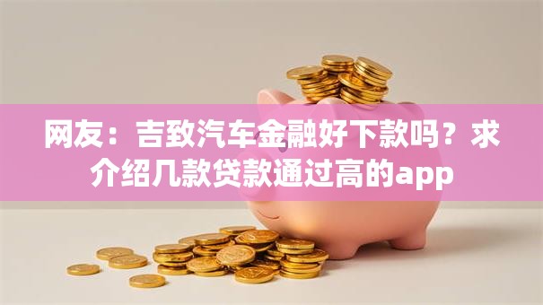 网友：吉致汽车金融好下款吗？求介绍几款贷款通过高的app