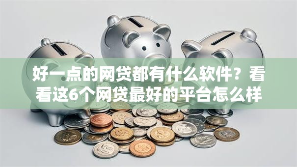 好一点的网贷都有什么软件?看看这6个网贷最好的平台怎么样 好一点的网贷都有什么软件?看看这6个网贷最好的平台怎么样