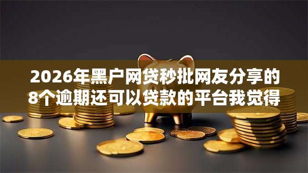 2026年黑户网贷秒批网友分享的8个逾期还可以贷款的平台我觉得不错! 2026年黑户网贷秒批网友分享的8个逾期还可以贷款的平台我觉得不错!