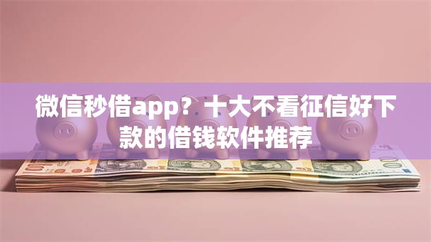 微信秒借app?十大不看征信好下款的借钱软件推荐 微信秒借app?十大不看征信好下款的借钱软件推荐