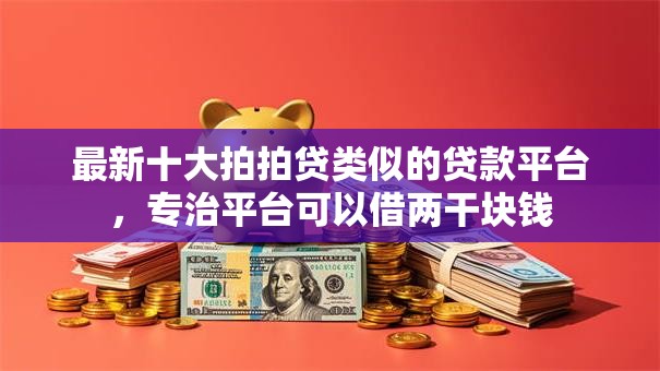 最新十大拍拍贷类似的贷款平台,专治平台可以借两干块钱 最新十大拍拍贷类似的贷款平台,专治平台可以借两干块钱