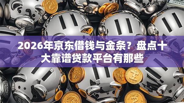 2026年京东借钱与金条?盘点十大靠谱贷款平台有那些 2026年京东借钱与金条?盘点十大靠谱贷款平台有那些