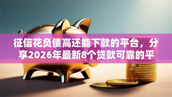 征信花负债高还能下款的平台,分享2026年最新8个贷款可靠的平台 征信花负债高还能下款的平台,分享2026年最新8个贷款可靠的平台