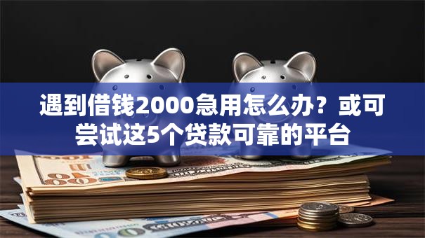 遇到借钱2000急用怎么办?或可尝试这5个贷款可靠的平台 遇到借钱2000急用怎么办?或可尝试这5个贷款可靠的平台