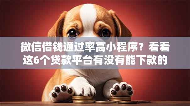 微信借钱通过率高小程序?看看这6个贷款平台有没有能下款的 微信借钱通过率高小程序?看看这6个贷款平台有没有能下款的