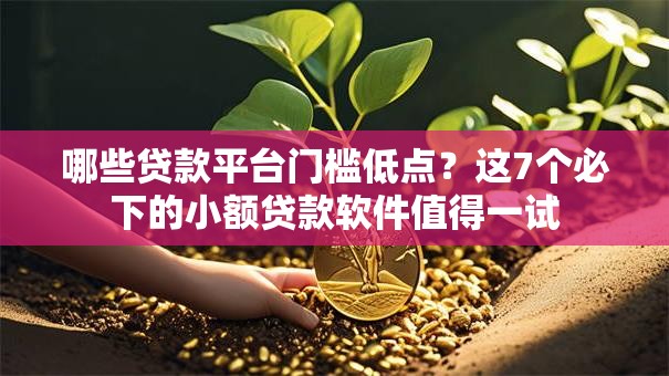 哪些贷款平台门槛低点？这7个必下的小额贷款软件值得一试