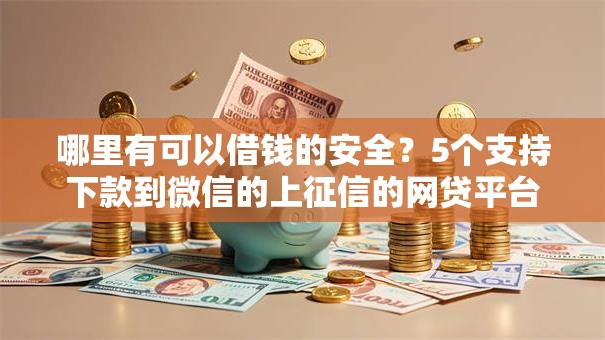 哪里有可以借钱的安全?5个支持下款到微信的上征信的网贷平台 哪里有可以借钱的安全?5个支持下款到微信的上征信的网贷平台