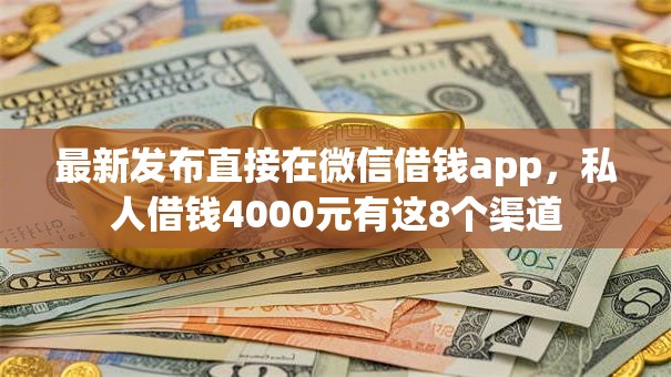 最新发布直接在微信借钱app,私人借钱4000元有这8个渠道 最新发布直接在微信借钱app,私人借钱4000元有这8个渠道