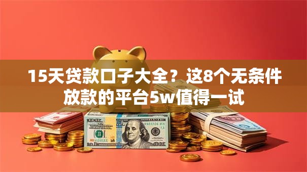 15天贷款口子大全?这8个无条件放款的平台5w值得一试 15天贷款口子大全?这8个无条件放款的平台5w值得一试
