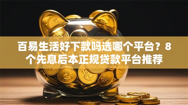百易生活好下款吗选哪个平台?8个先息后本正规贷款平台推荐 百易生活好下款吗选哪个平台?8个先息后本正规贷款平台推荐