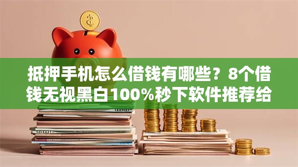 抵押手机怎么借钱有哪些?8个借钱无视黑白100%秒下软件推荐给你 抵押手机怎么借钱有哪些?8个借钱无视黑白100%秒下软件推荐给你