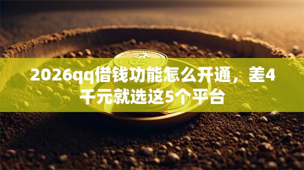 2026qq借钱功能怎么开通,差4千元就选这5个平台 2026qq借钱功能怎么开通,差4千元就选这5个平台