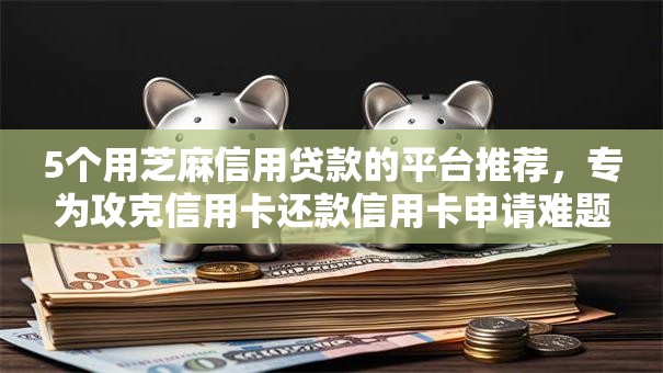5个用芝麻信用贷款的平台推荐,专为攻克信用卡还款信用卡申请难题 5个用芝麻信用贷款的平台推荐,专为攻克信用卡还款信用卡申请难题