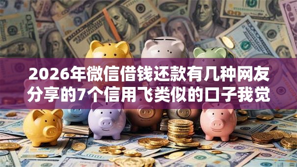 2026年微信借钱还款有几种网友分享的7个信用飞类似的口子我觉得不错! 2026年微信借钱还款有几种网友分享的7个信用飞类似的口子我觉得不错!