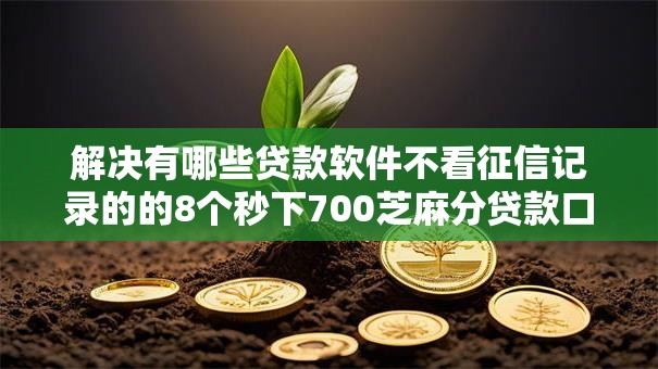 解决有哪些贷款软件不看征信记录的的8个秒下700芝麻分贷款口子分享 解决有哪些贷款软件不看征信记录的的8个秒下700芝麻分贷款口子分享