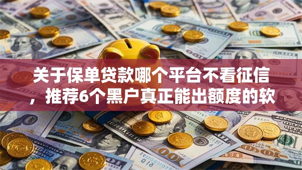 关于保单贷款哪个平台不看征信,推荐6个黑户真正能出额度的软件给你 关于保单贷款哪个平台不看征信,推荐6个黑户真正能出额度的软件给你