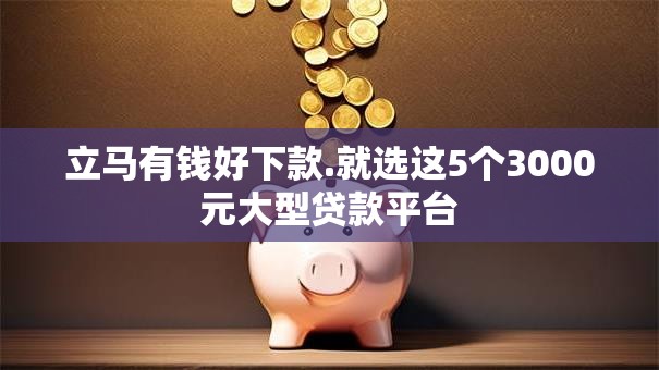立马有钱好下款.就选这5个3000元大型贷款平台 立马有钱好下款.就选这5个3000元大型贷款平台