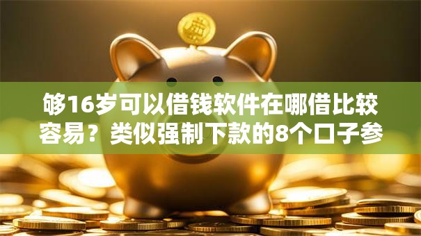 够16岁可以借钱软件在哪借比较容易？类似强制下款的8个口子参考