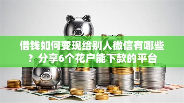 借钱如何变现给别人微信有哪些？分享6个花户能下款的平台