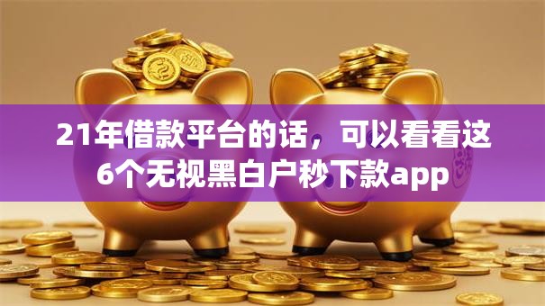 21年借款平台的话，可以看看这6个无视黑白户秒下款app