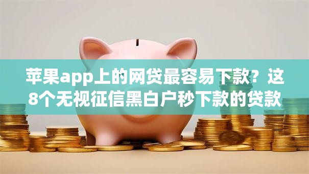 苹果app上的网贷最容易下款？这8个无视征信黑白户秒下款的贷款值得一试