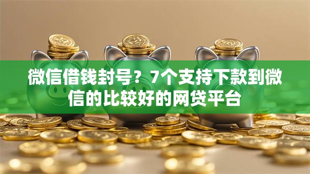 微信借钱封号?7个支持下款到微信的比较好的网贷平台 微信借钱封号?7个支持下款到微信的比较好的网贷平台