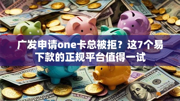 广发申请one卡总被拒?这7个易下款的正规平台值得一试 广发申请one卡总被拒?这7个易下款的正规平台值得一试