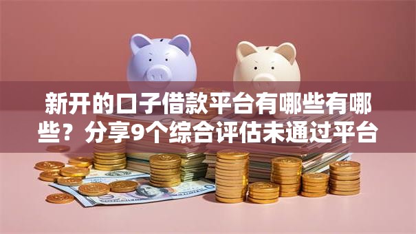 新开的口子借款平台有哪些有哪些?分享9个综合评估未通过平台可以借钱 新开的口子借款平台有哪些有哪些?分享9个综合评估未通过平台可以借钱